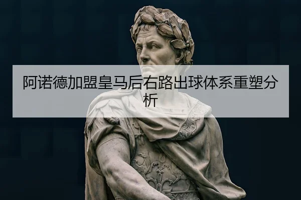 阿诺德加盟皇马后右路出球体系重塑分析