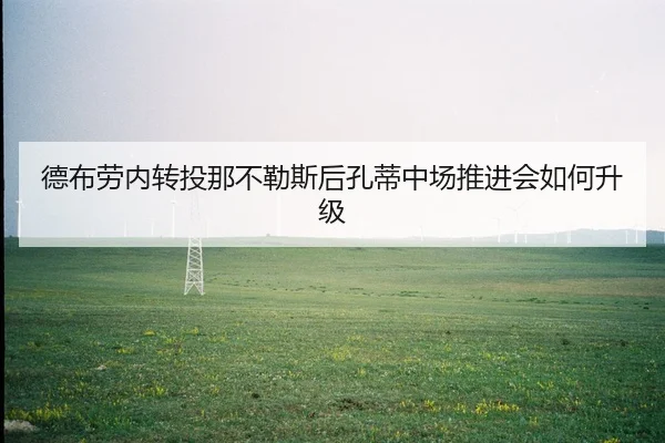 德布劳内转投那不勒斯后孔蒂中场推进会如何升级