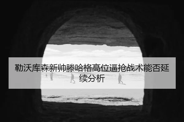 勒沃库森新帅滕哈格高位逼抢战术能否延续分析
