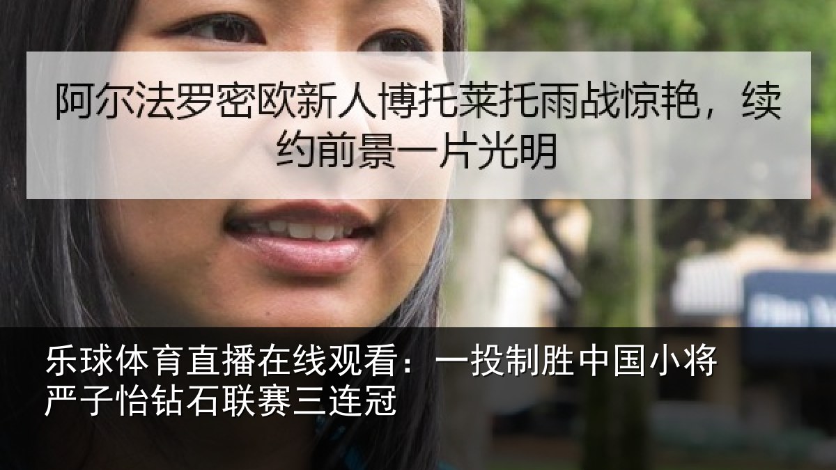 乐球体育直播在线观看：一投制胜中国小将严子怡钻石联赛三连冠