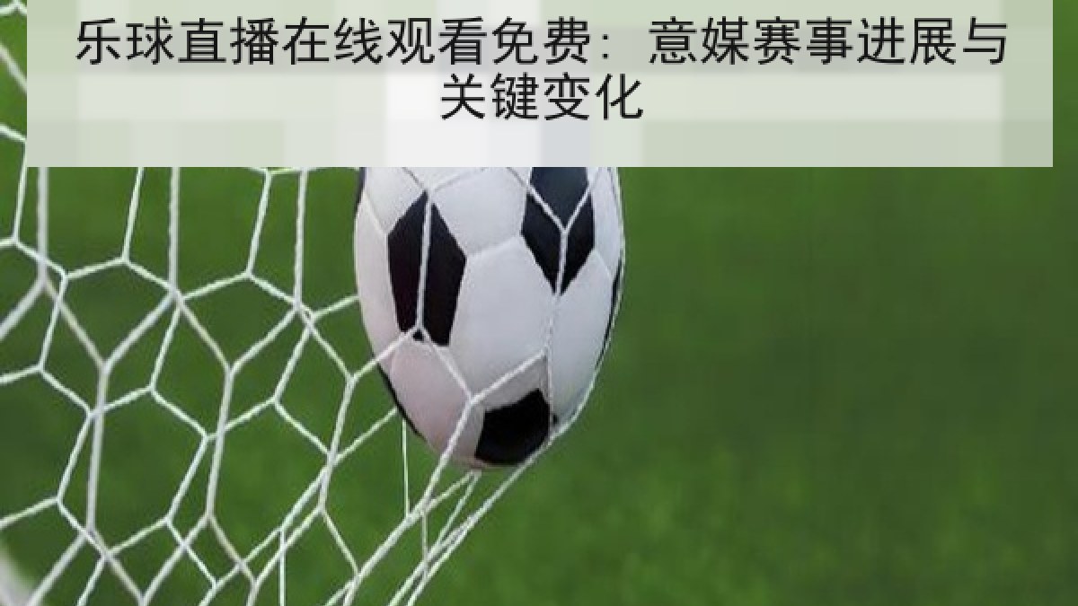 乐球直播在线观看免费: 意媒赛事进展与关键变化