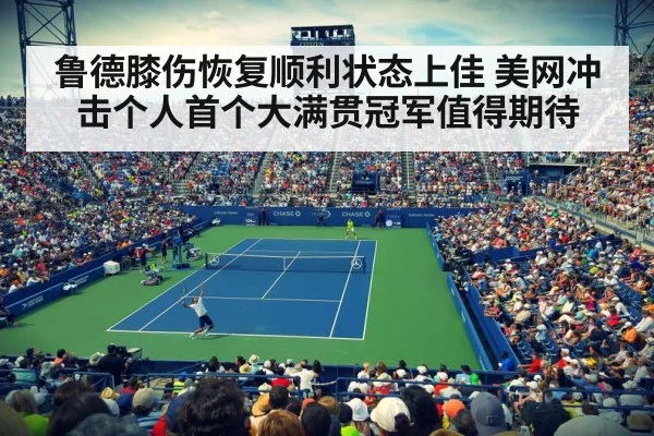 鲁德膝伤恢复顺利状态上佳 美网冲击个人首个大满贯冠军值得期待