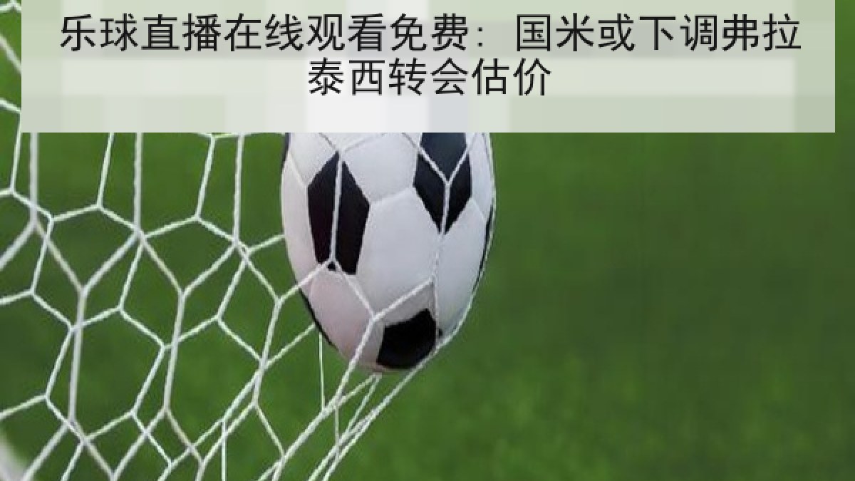 乐球直播在线观看免费: 国米或下调弗拉泰西转会估价 乐球直播在线观看免费: 国米或下调弗拉泰西转会估价